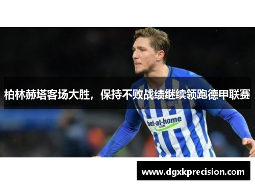 柏林赫塔客场大胜，保持不败战绩继续领跑德甲联赛