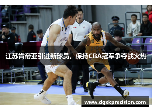 江苏肯帝亚引进新球员，保持CBA冠军争夺战火热