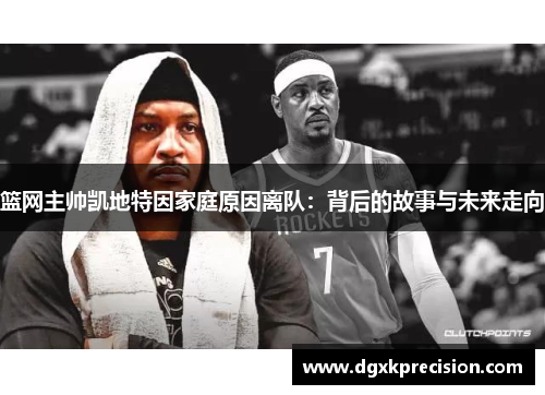 篮网主帅凯地特因家庭原因离队：背后的故事与未来走向