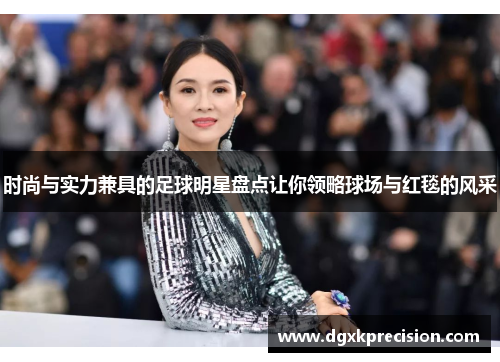 时尚与实力兼具的足球明星盘点让你领略球场与红毯的风采