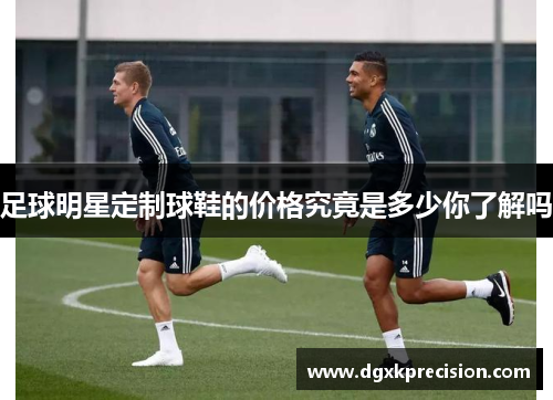 足球明星定制球鞋的价格究竟是多少你了解吗