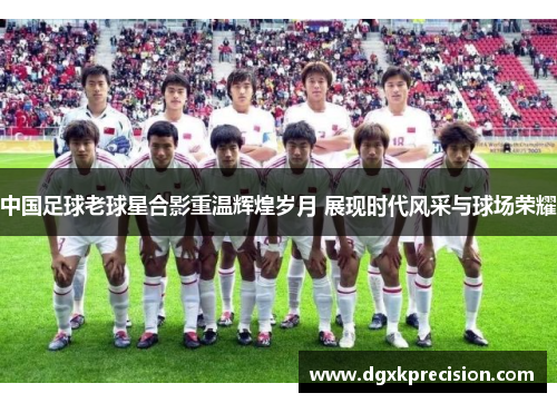 中国足球老球星合影重温辉煌岁月 展现时代风采与球场荣耀