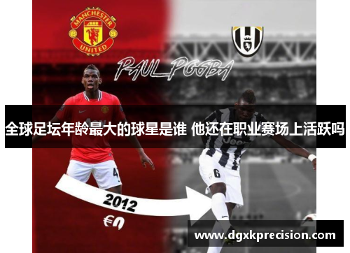 全球足坛年龄最大的球星是谁 他还在职业赛场上活跃吗