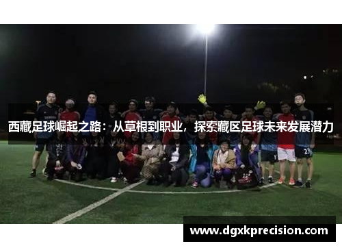西藏足球崛起之路：从草根到职业，探索藏区足球未来发展潜力