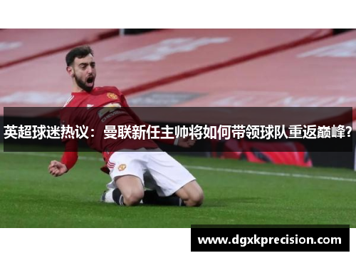英超球迷热议：曼联新任主帅将如何带领球队重返巅峰？