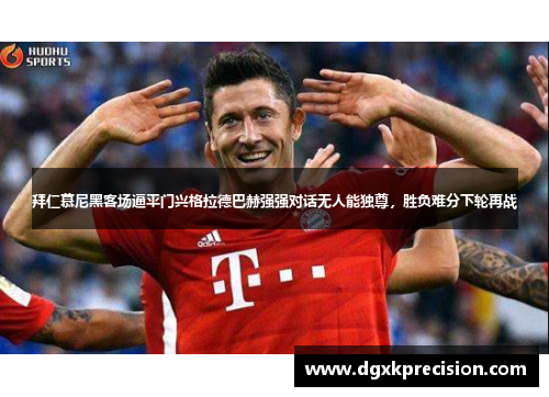 拜仁慕尼黑客场逼平门兴格拉德巴赫强强对话无人能独尊，胜负难分下轮再战