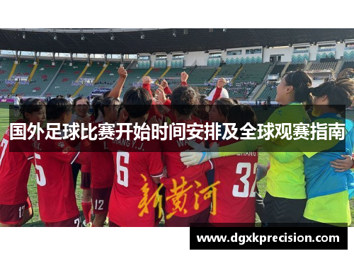 国外足球比赛开始时间安排及全球观赛指南