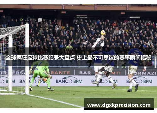 全球疯狂足球比赛纪录大盘点 史上最不可思议的赛事瞬间揭秘