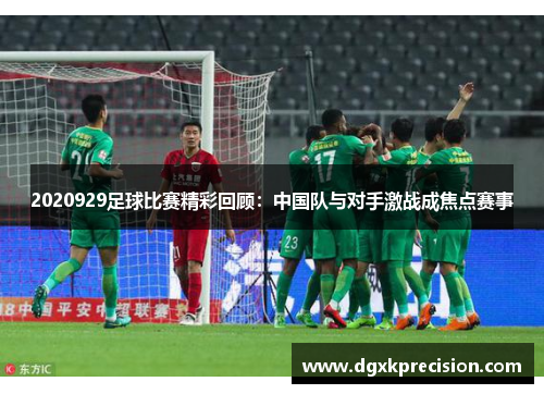 2020929足球比赛精彩回顾：中国队与对手激战成焦点赛事